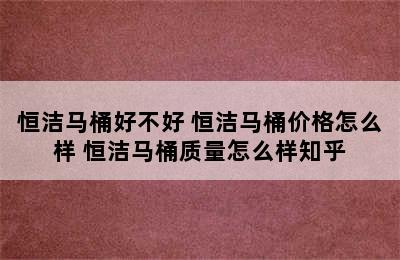 恒洁马桶好不好 恒洁马桶价格怎么样 恒洁马桶质量怎么样知乎